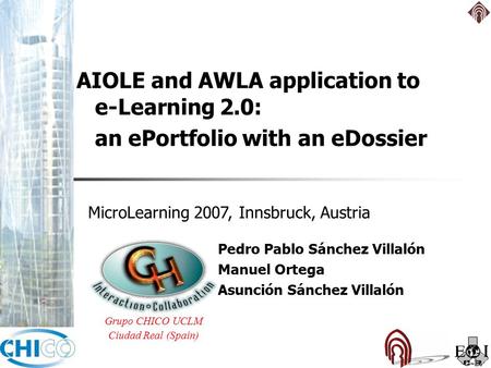 Pedro Pablo Sánchez Villalón Manuel Ortega Asunción Sánchez Villalón Grupo CHICO UCLM Ciudad Real (Spain) MicroLearning 2007, Innsbruck, Austria AIOLE.