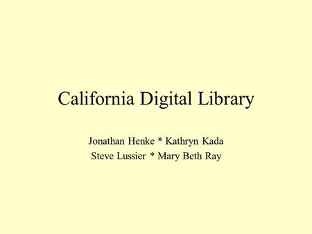 California Digital Library Jonathan Henke * Kathryn Kada Steve Lussier * Mary Beth Ray.