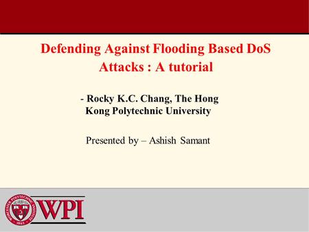 Defending Against Flooding Based DoS Attacks : A tutorial - Rocky K.C. Chang, The Hong Kong Polytechnic University Presented by – Ashish Samant.