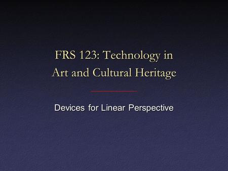 FRS 123: Technology in Art and Cultural Heritage Devices for Linear Perspective.