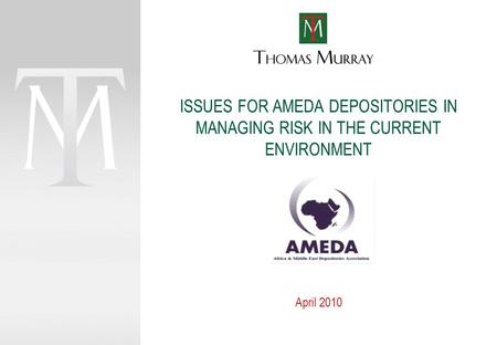 ISSUES FOR AMEDA DEPOSITORIES IN MANAGING RISK IN THE CURRENT ENVIRONMENT April 2010.