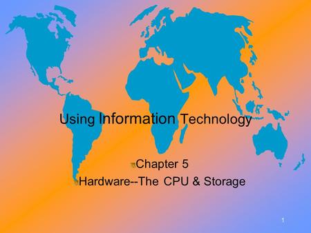 1 1 Using Information Technology Chapter 5 Hardware--The CPU & Storage Chapter 5 Hardware--The CPU & Storage.