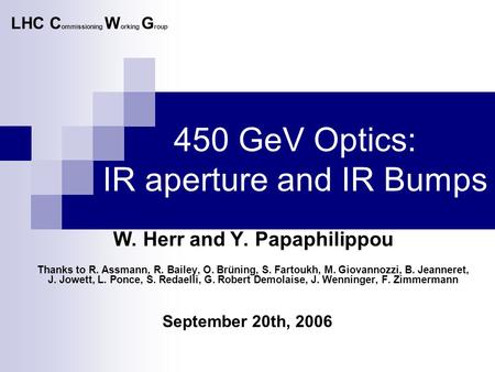 450 GeV Optics: IR aperture and IR Bumps September 20th, 2006 LHC C ommissioning W orking G roup W. Herr and Y. Papaphilippou Thanks to R. Assmann, R.