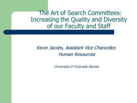 The Art of Search Committees: Increasing the Quality and Diversity of our Faculty and Staff Kevin Jacobs, Assistant Vice Chancellor, Human Resources University.