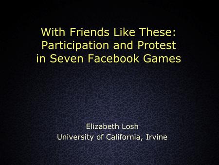 With Friends Like These: Participation and Protest in Seven Facebook Games Elizabeth Losh University of California, Irvine.