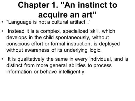 Chapter 1. An instinct to acquire an art” Language is not a cultural artifact.” Instead it is a complex, specialized skill, which develops in the child.