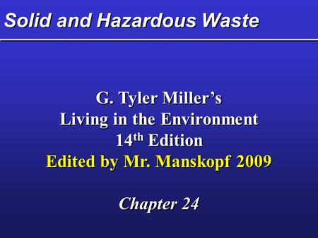 Solid and Hazardous Waste G. Tyler Miller’s Living in the Environment 14 th Edition Edited by Mr. Manskopf 2009 Chapter 24 G. Tyler Miller’s Living in.