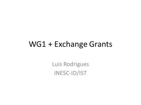 WG1 + Exchange Grants Luis Rodrigues INESC-ID/IST.