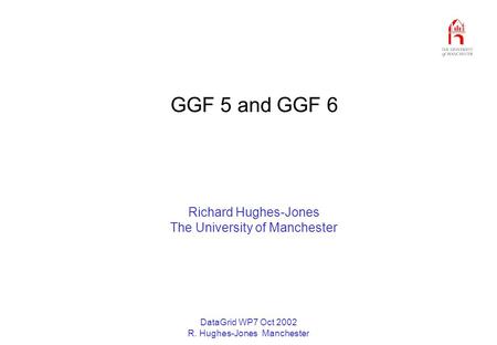 DataGrid WP7 Oct 2002 R. Hughes-Jones Manchester GGF 5 and GGF 6 Richard Hughes-Jones The University of Manchester.