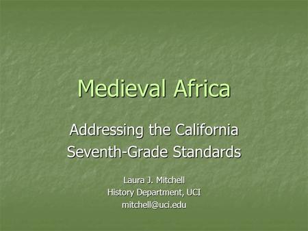 Medieval Africa Addressing the California Seventh-Grade Standards Laura J. Mitchell History Department, UCI