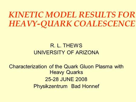 KINETIC MODEL RESULTS FOR HEAVY-QUARK COALESCENCE R. L. THEWS UNIVERSITY OF ARIZONA Characterization of the Quark Gluon Plasma with Heavy Quarks 25-28.