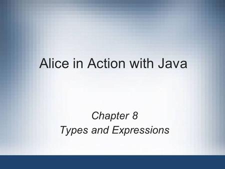 Alice in Action with Java Chapter 8 Types and Expressions.