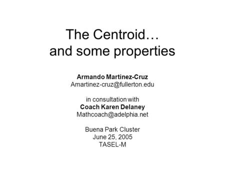 The Centroid… and some properties Armando Martinez-Cruz in consultation with Coach Karen Delaney Buena.