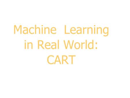 Machine Learning in Real World: CART 2 Outline  CART Overview and Gymtutor Tutorial Example  Splitting Criteria  Handling Missing Values  Pruning.