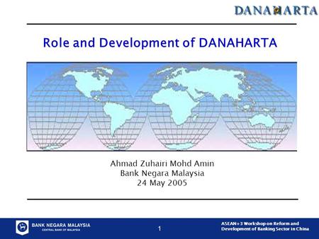 ASEAN+3 Workshop on Reform and Development of Banking Sector in China 1 Role and Development of DANAHARTA Ahmad Zuhairi Mohd Amin Bank Negara Malaysia.