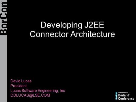 Developing J2EE Connector Architecture David Lucas President Lucas Software Engineering, Inc