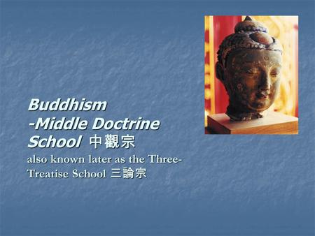 Buddhism -Middle Doctrine School 中觀宗 also known later as the Three- Treatise School 三論宗 Buddhism -Middle Doctrine School 中觀宗 also known later as the Three-