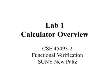 Lab 1 Calculator Overview CSE 45493-2 Functional Verification SUNY New Paltz.