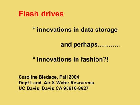 Flash drives * innovations in data storage and perhaps……….. * innovations in fashion?! Caroline Bledsoe, Fall 2004 Dept Land, Air & Water Resources UC.