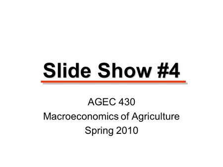 Slide Show #4 AGEC 430 Macroeconomics of Agriculture Spring 2010.