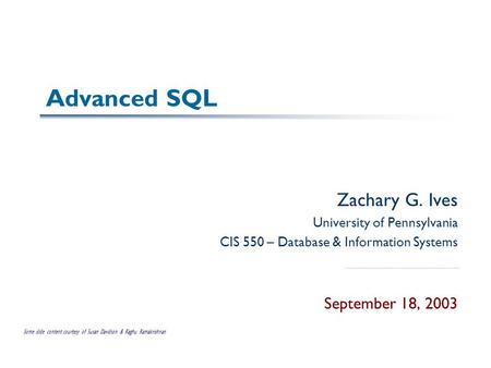 Advanced SQL Zachary G. Ives University of Pennsylvania CIS 550 – Database & Information Systems September 18, 2003 Some slide content courtesy of Susan.