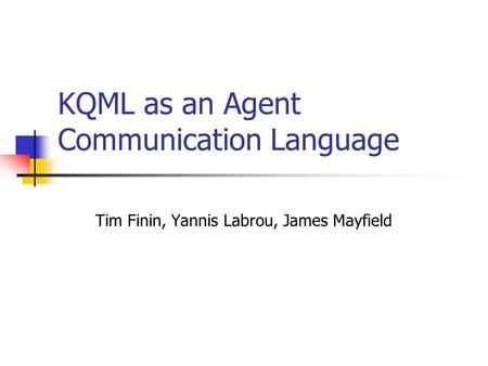 KQML as an Agent Communication Language Tim Finin, Yannis Labrou, James Mayfield.