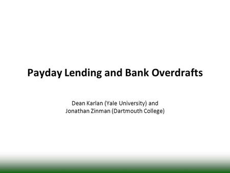 Payday Lending and Bank Overdrafts Dean Karlan (Yale University) and Jonathan Zinman (Dartmouth College)