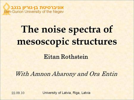 The noise spectra of mesoscopic structures Eitan Rothstein With Amnon Aharony and Ora Entin 22.09.10 University of Latvia, Riga, Latvia.