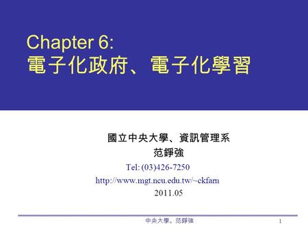 中央大學。范錚強 1 Chapter 6: 電子化政府、電子化學習 國立中央大學、資訊管理系 范錚強 Tel: (03)426-7250  2011.05.