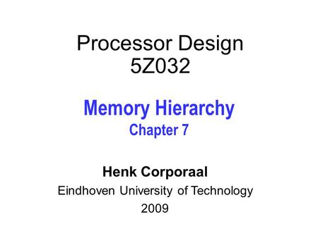 Processor Design 5Z032 Memory Hierarchy Chapter 7 Henk Corporaal Eindhoven University of Technology 2009.