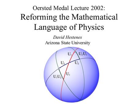 Oersted Medal Lecture 2002: Reforming the Mathematical Language of Physics David Hestenes Arizona State University.