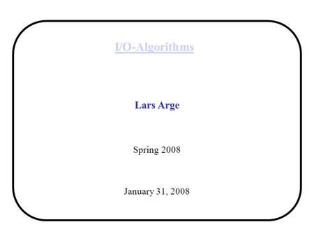 I/O-Algorithms Lars Arge Spring 2008 January 31, 2008.