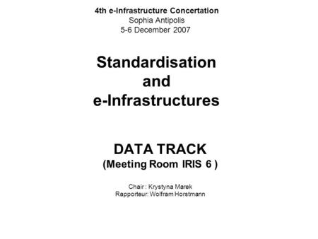 Standardisation and e-Infrastructures DATA TRACK (Meeting Room IRIS 6 ) Chair : Krystyna Marek Rapporteur: Wolfram Horstmann 4th e-Infrastructure Concertation.