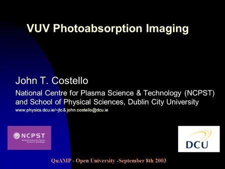 John T. Costello National Centre for Plasma Science & Technology (NCPST) and School of Physical Sciences, Dublin City University www.physics.dcu.ie/~jtc.