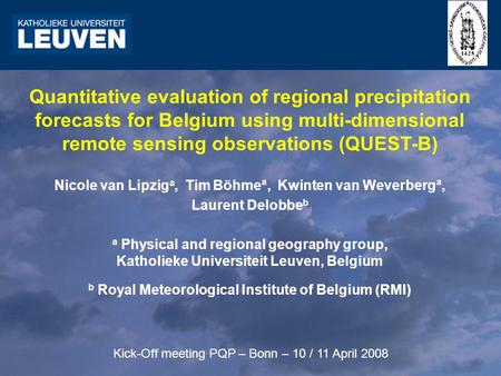 Quantitative evaluation of regional precipitation forecasts for Belgium using multi-dimensional remote sensing observations (QUEST-B) Nicole van Lipzig.