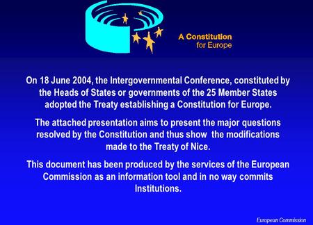 On 18 June 2004, the Intergovernmental Conference, constituted by the Heads of States or governments of the 25 Member States adopted the Treaty establishing.