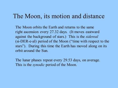 The Moon orbits the Earth and returns to the same right ascension every 27.32 days. (It moves eastward against the background of stars.) This is the sidereal.