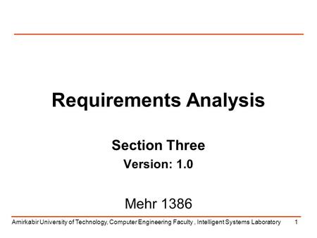 Amirkabir University of Technology, Computer Engineering Faculty, Intelligent Systems Laboratory1 Requirements Analysis Section Three Version: 1.0 Mehr.