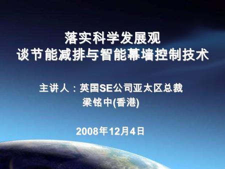 落实科学发展观 谈节能减排与智能幕墙控制技术 主讲人：英国 SE 公司亚太区总裁 梁铭中 ( 香港 ) 2008 年 12 月 4 日.