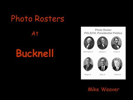 Photo Rosters At Mike Weaver Bucknell. Primary motivation for Photo Rosters: Helping faculty to learn names and faces of their students!