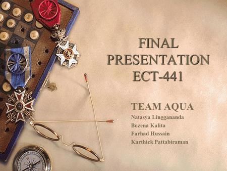 FINAL PRESENTATION ECT-441 TEAM AQUA Natasya Linggananda Bozena Kalita Farhad Hussain Karthick Pattabiraman.