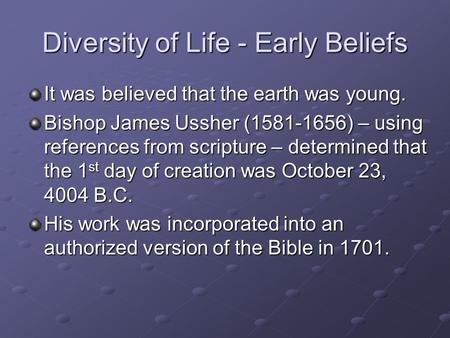 Diversity of Life - Early Beliefs It was believed that the earth was young. Bishop James Ussher (1581-1656) – using references from scripture – determined.