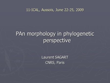 11-ICAL, Aussois, June 22-25, 2009 PAn morphology in phylogenetic perspective Laurent SAGART CNRS, Paris.