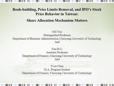 Book-building, Price Limits Removal, and IPO’s Stock Price Behavior in Taiwan: Share Allocation Mechanism Matters Gili Yen Distinguished Professor Department.