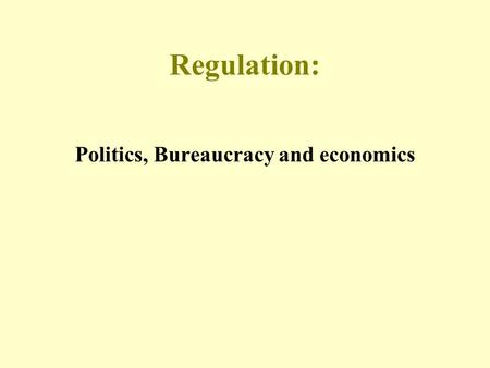 Regulation: Politics, Bureaucracy and economics. Regulation: Definition “rules and administrative codes issued by governmental agencies at all levels,