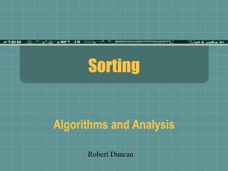 Sorting Algorithms and Analysis Robert Duncan. Refresher on Big-O  O(2^N)Exponential  O(N^2)Quadratic  O(N log N)Linear/Log  O(N)Linear  O(log N)Log.