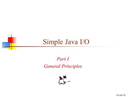 13-Jul-15 Simple Java I/O Part I General Principles.