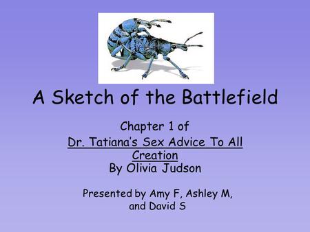 A Sketch of the Battlefield Chapter 1 of Dr. Tatiana’s Sex Advice To All Creation By Olivia Judson Presented by Amy F, Ashley M, and David S.