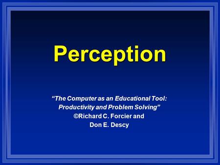 Perception “The Computer as an Educational Tool: Productivity and Problem Solving” ©Richard C. Forcier and Don E. Descy.