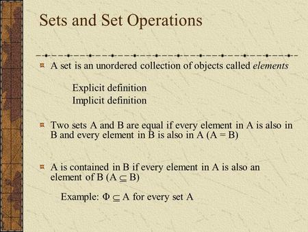 Sets and Set Operations A set is an unordered collection of objects called elements Explicit definition Implicit definition Two sets A and B are equal.